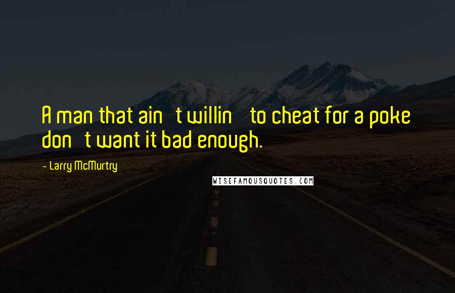 Larry McMurtry Quotes: A man that ain't willin' to cheat for a poke don't want it bad enough.