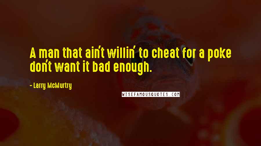 Larry McMurtry Quotes: A man that ain't willin' to cheat for a poke don't want it bad enough.