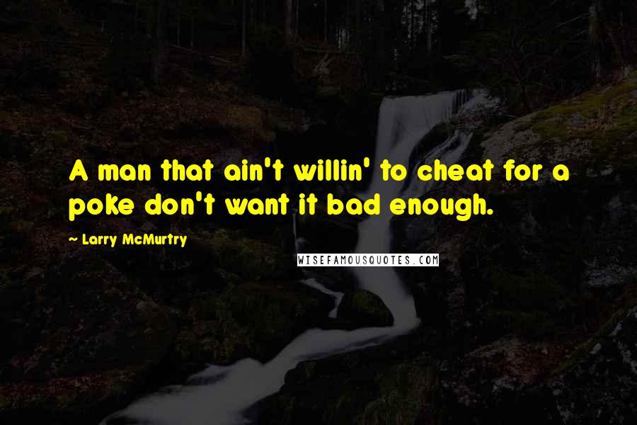 Larry McMurtry Quotes: A man that ain't willin' to cheat for a poke don't want it bad enough.