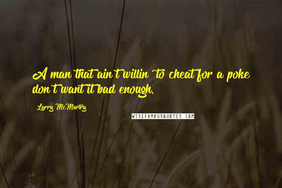 Larry McMurtry Quotes: A man that ain't willin' to cheat for a poke don't want it bad enough.