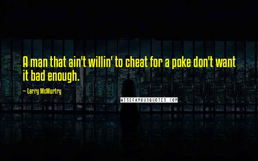 Larry McMurtry Quotes: A man that ain't willin' to cheat for a poke don't want it bad enough.