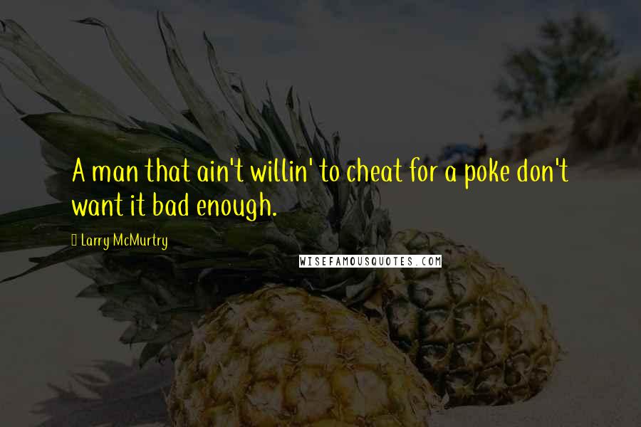 Larry McMurtry Quotes: A man that ain't willin' to cheat for a poke don't want it bad enough.