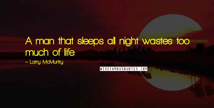 Larry McMurtry Quotes: A man that sleeps all night wastes too much of life.