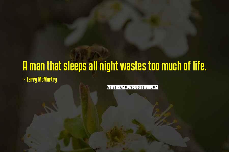 Larry McMurtry Quotes: A man that sleeps all night wastes too much of life.