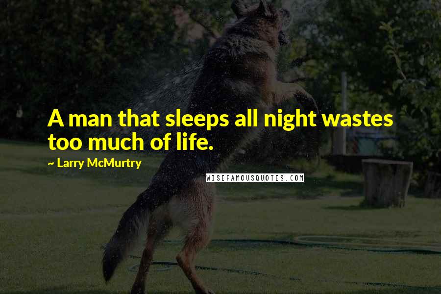 Larry McMurtry Quotes: A man that sleeps all night wastes too much of life.