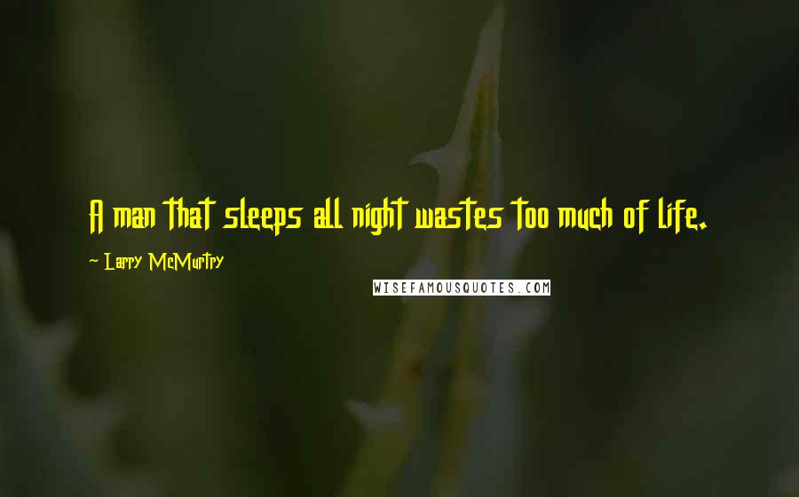 Larry McMurtry Quotes: A man that sleeps all night wastes too much of life.