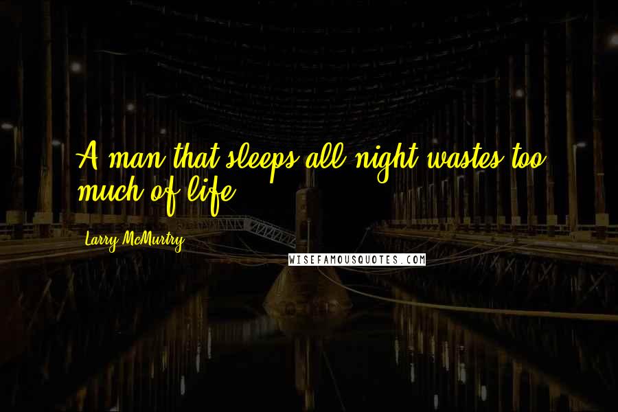 Larry McMurtry Quotes: A man that sleeps all night wastes too much of life.