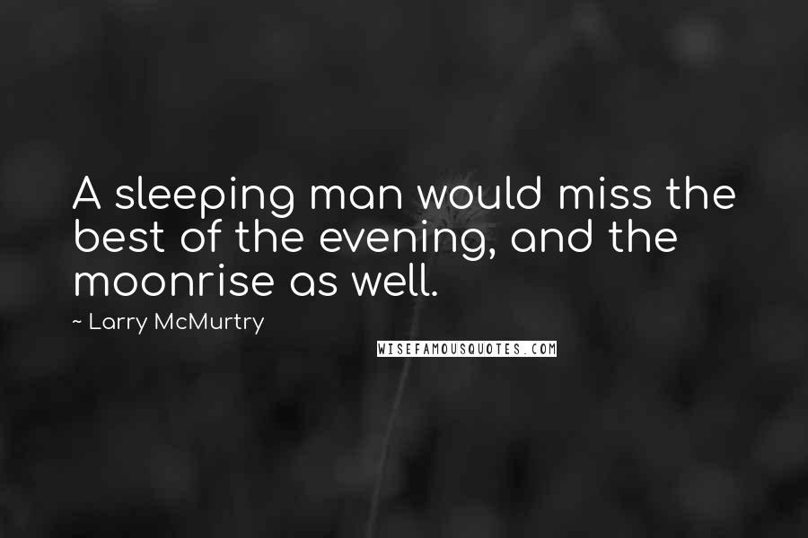 Larry McMurtry Quotes: A sleeping man would miss the best of the evening, and the moonrise as well.