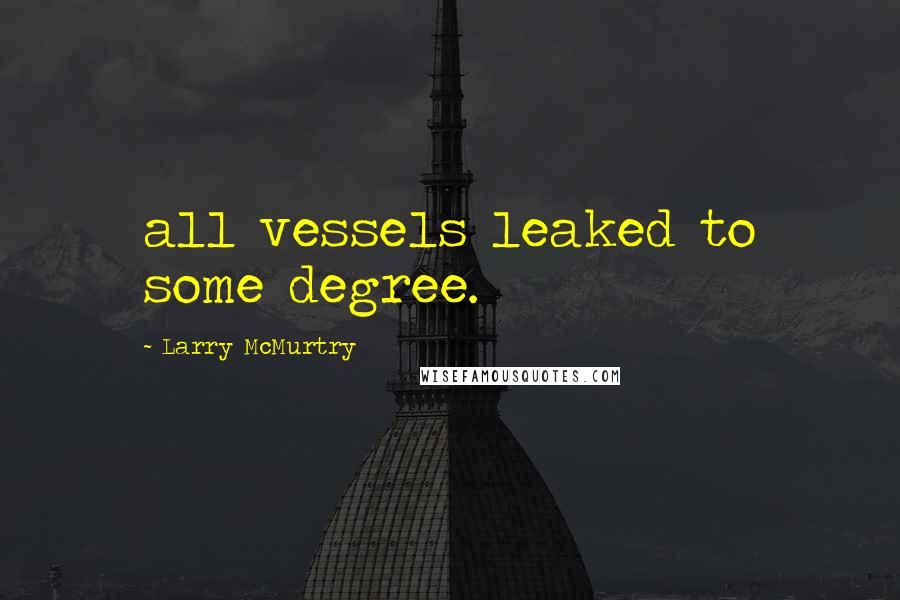 Larry McMurtry Quotes: all vessels leaked to some degree.