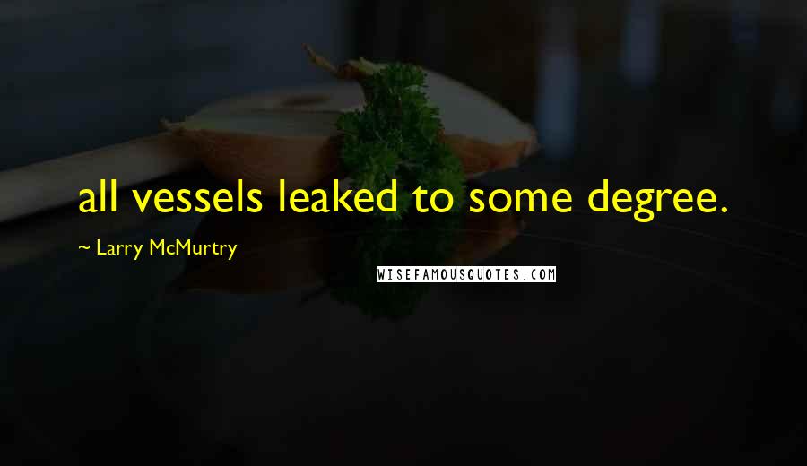 Larry McMurtry Quotes: all vessels leaked to some degree.