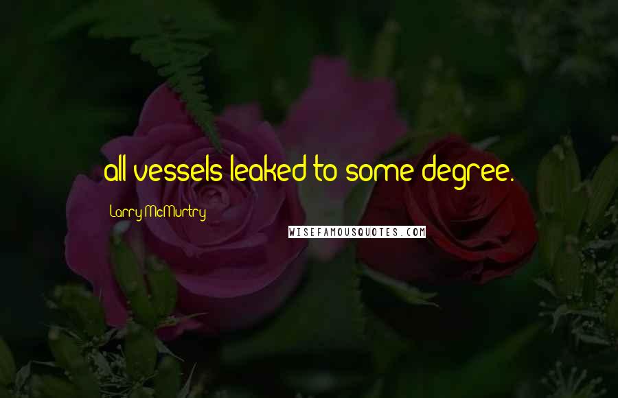 Larry McMurtry Quotes: all vessels leaked to some degree.