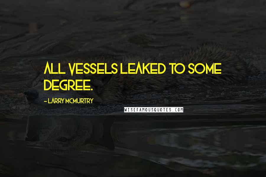 Larry McMurtry Quotes: all vessels leaked to some degree.