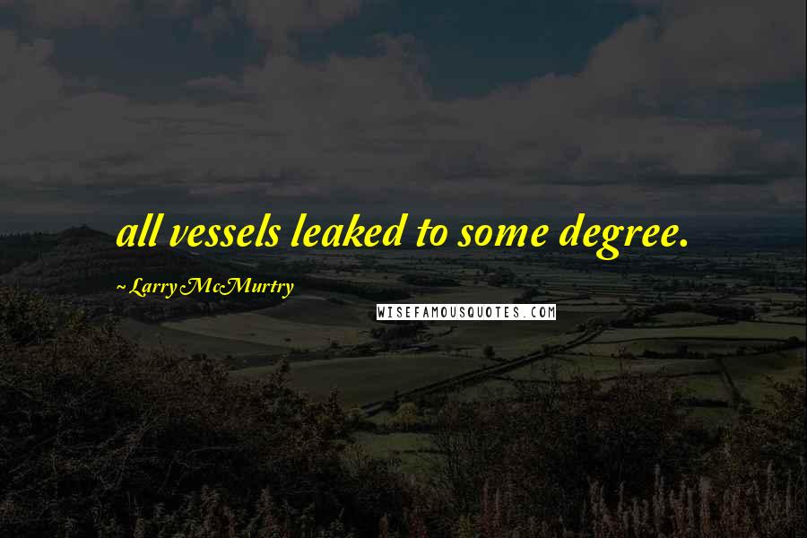 Larry McMurtry Quotes: all vessels leaked to some degree.