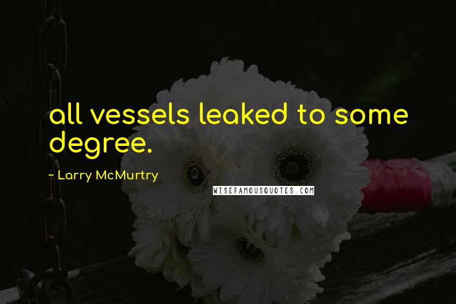 Larry McMurtry Quotes: all vessels leaked to some degree.