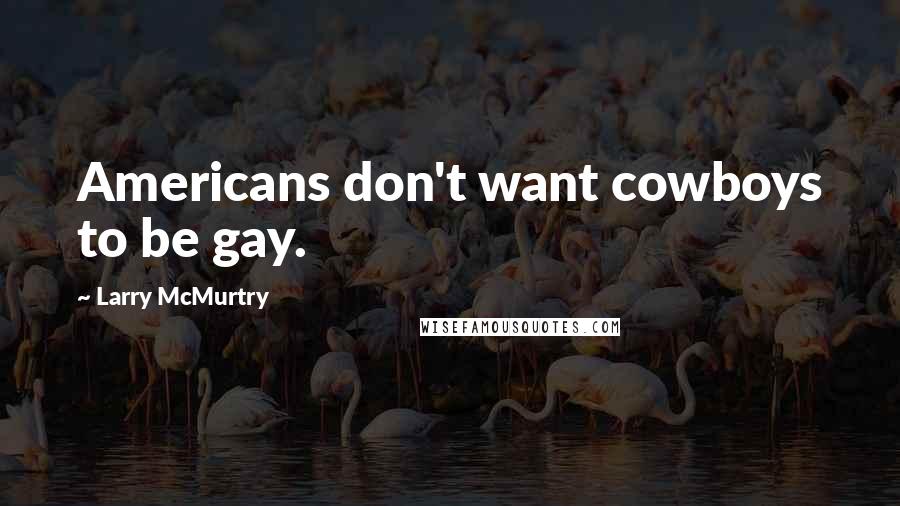 Larry McMurtry Quotes: Americans don't want cowboys to be gay.