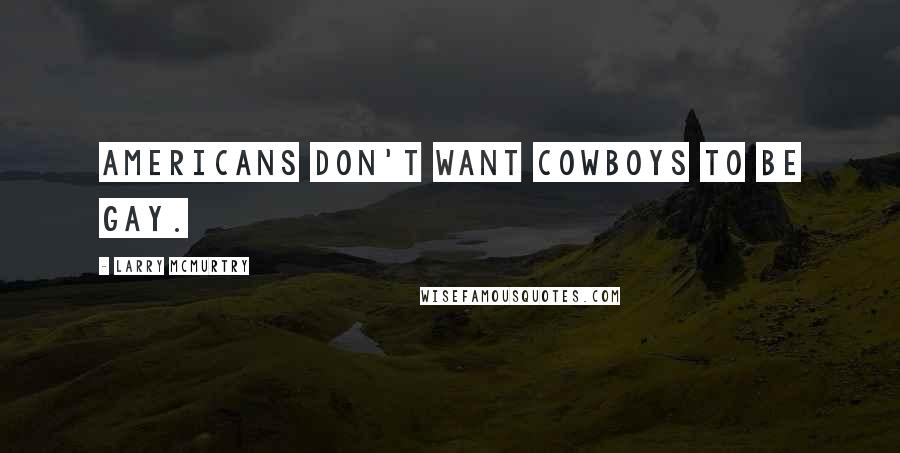 Larry McMurtry Quotes: Americans don't want cowboys to be gay.