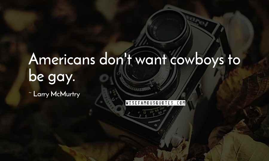Larry McMurtry Quotes: Americans don't want cowboys to be gay.