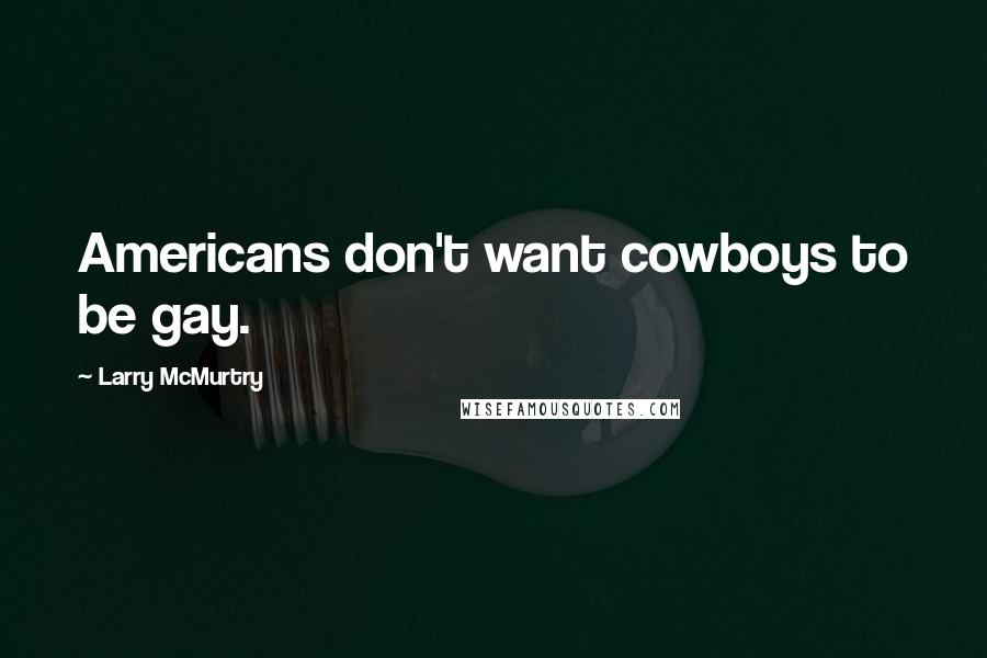 Larry McMurtry Quotes: Americans don't want cowboys to be gay.