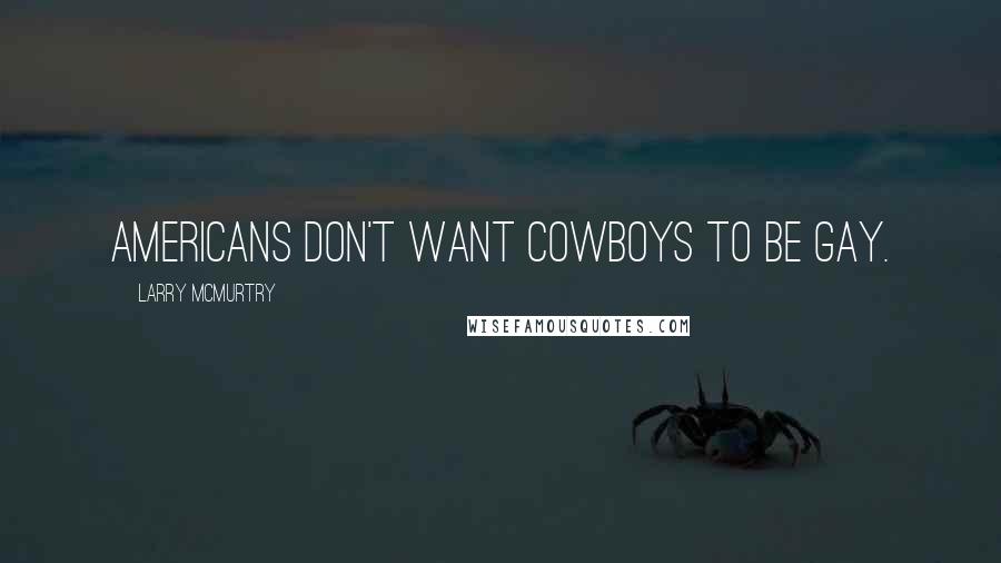 Larry McMurtry Quotes: Americans don't want cowboys to be gay.