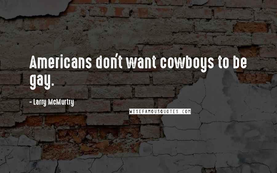 Larry McMurtry Quotes: Americans don't want cowboys to be gay.