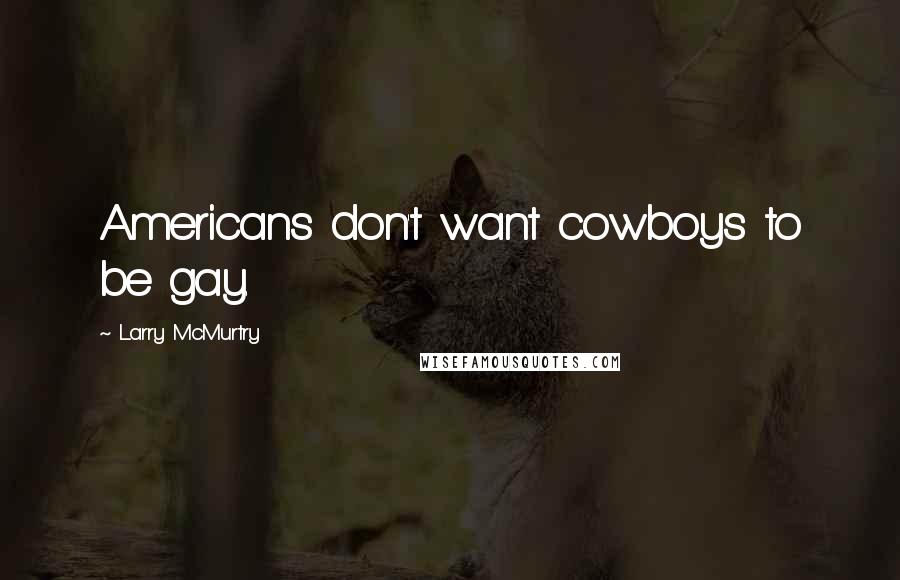 Larry McMurtry Quotes: Americans don't want cowboys to be gay.