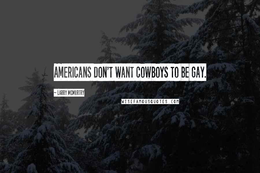 Larry McMurtry Quotes: Americans don't want cowboys to be gay.