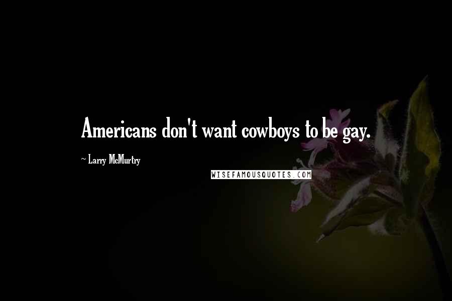 Larry McMurtry Quotes: Americans don't want cowboys to be gay.