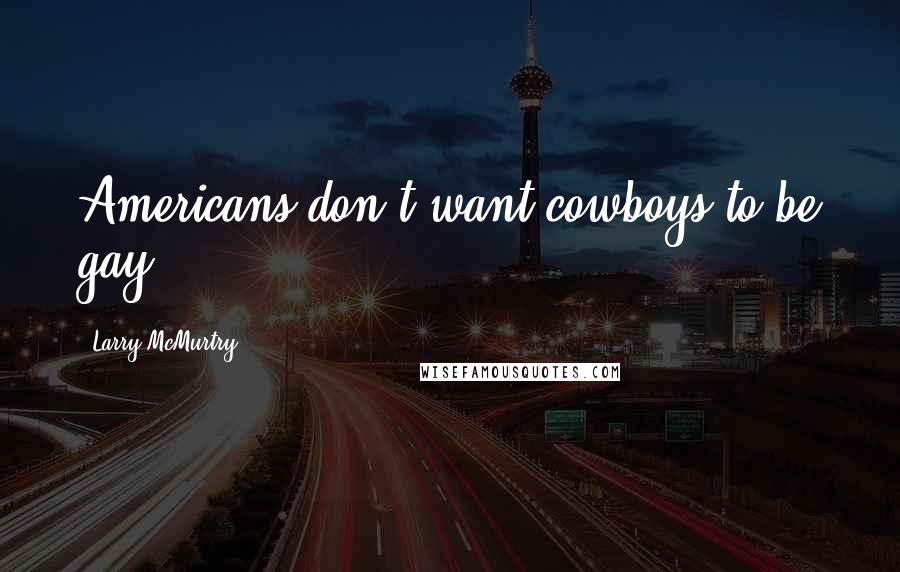 Larry McMurtry Quotes: Americans don't want cowboys to be gay.