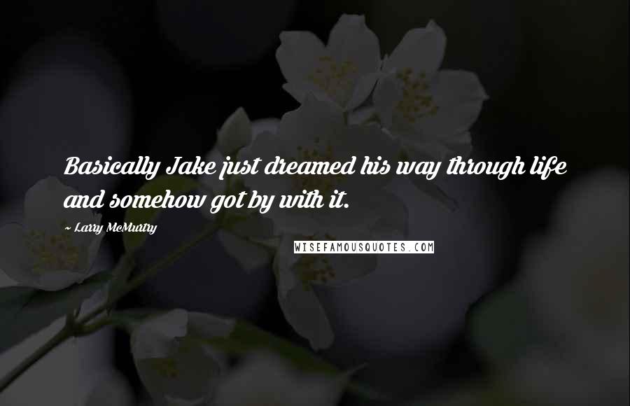 Larry McMurtry Quotes: Basically Jake just dreamed his way through life and somehow got by with it.