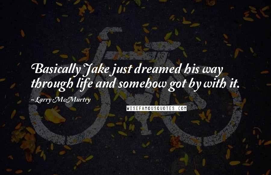 Larry McMurtry Quotes: Basically Jake just dreamed his way through life and somehow got by with it.
