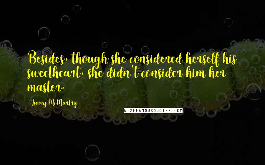 Larry McMurtry Quotes: Besides, though she considered herself his sweetheart, she didn't consider him her master.