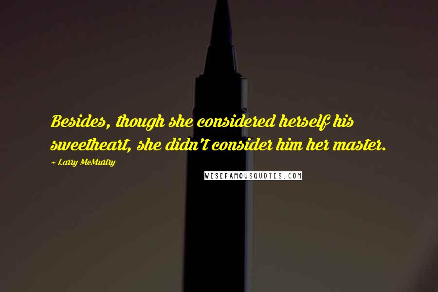 Larry McMurtry Quotes: Besides, though she considered herself his sweetheart, she didn't consider him her master.