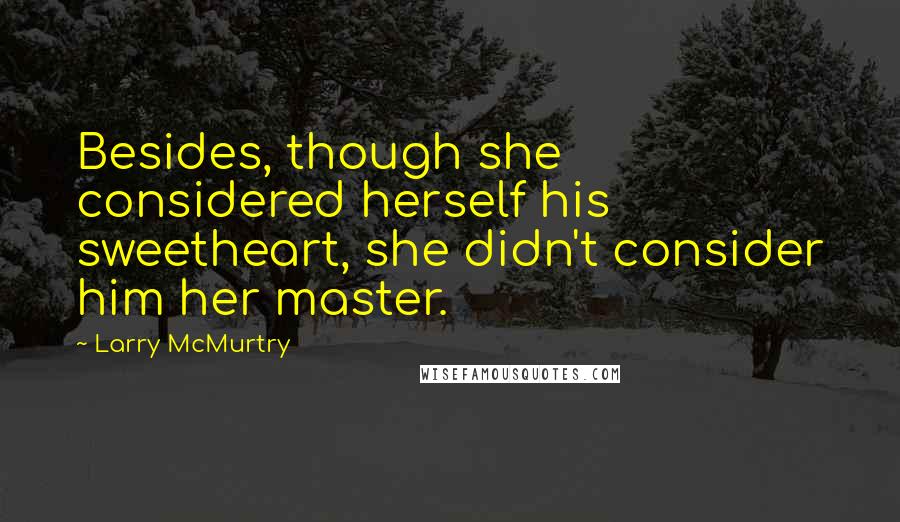 Larry McMurtry Quotes: Besides, though she considered herself his sweetheart, she didn't consider him her master.