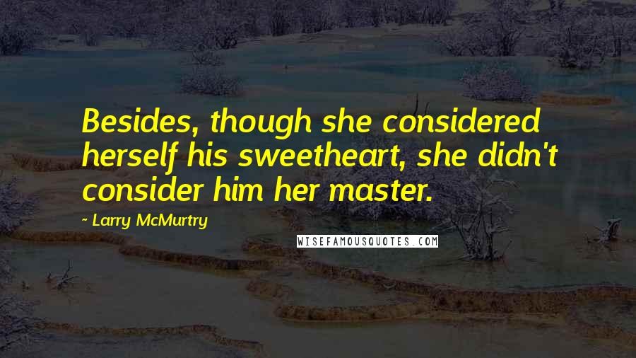 Larry McMurtry Quotes: Besides, though she considered herself his sweetheart, she didn't consider him her master.