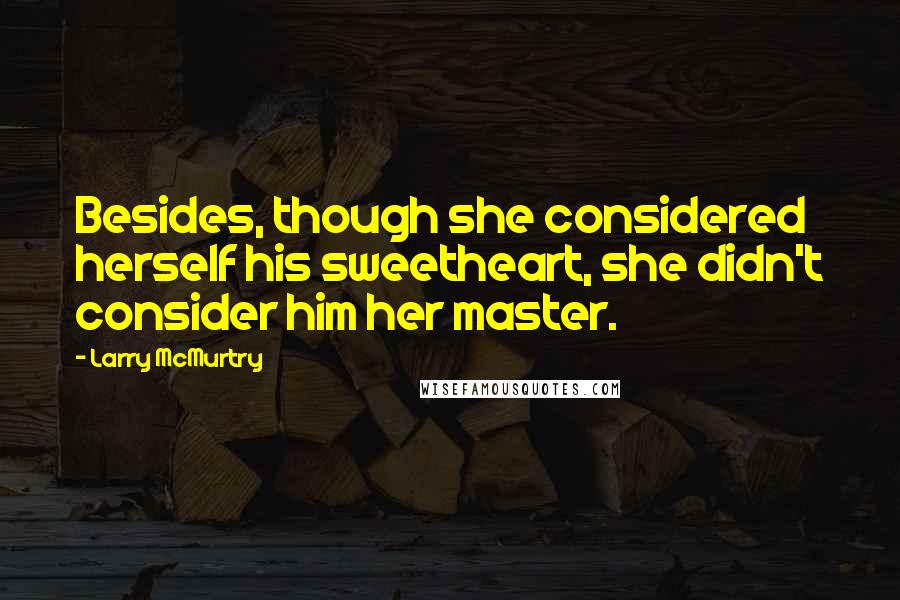 Larry McMurtry Quotes: Besides, though she considered herself his sweetheart, she didn't consider him her master.