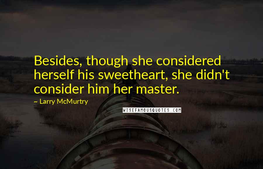 Larry McMurtry Quotes: Besides, though she considered herself his sweetheart, she didn't consider him her master.