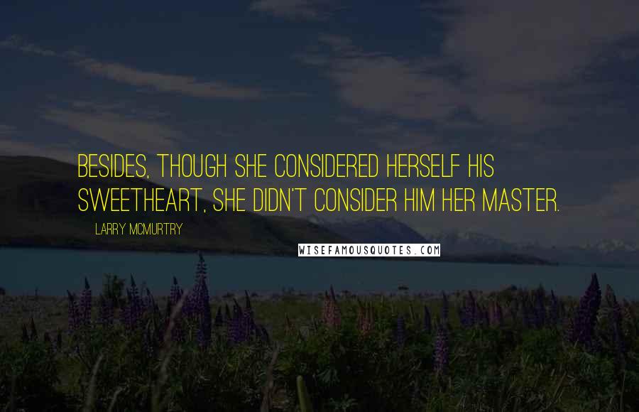 Larry McMurtry Quotes: Besides, though she considered herself his sweetheart, she didn't consider him her master.