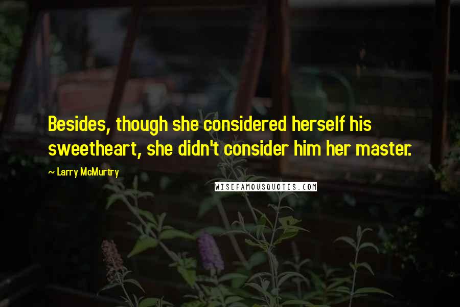 Larry McMurtry Quotes: Besides, though she considered herself his sweetheart, she didn't consider him her master.