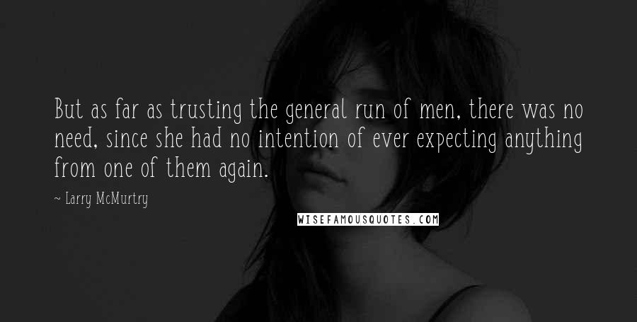 Larry McMurtry Quotes: But as far as trusting the general run of men, there was no need, since she had no intention of ever expecting anything from one of them again.