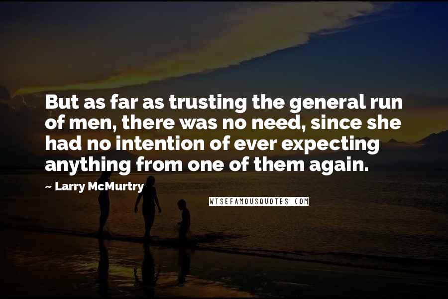 Larry McMurtry Quotes: But as far as trusting the general run of men, there was no need, since she had no intention of ever expecting anything from one of them again.