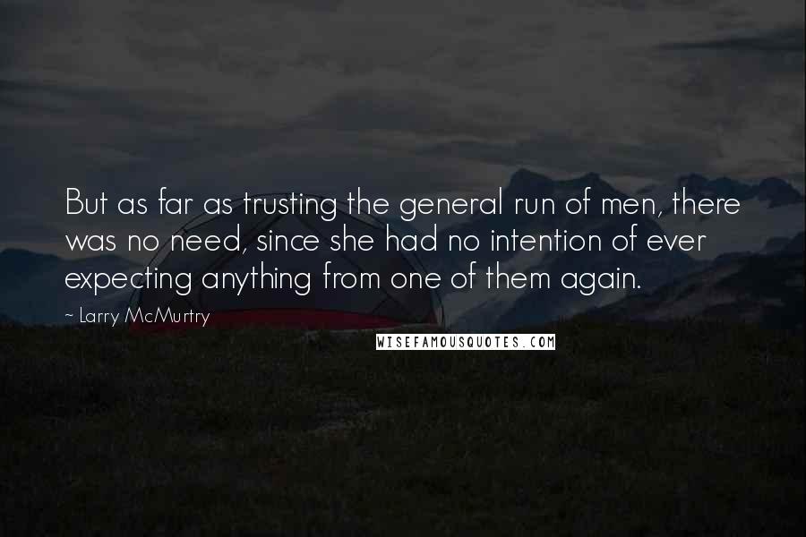 Larry McMurtry Quotes: But as far as trusting the general run of men, there was no need, since she had no intention of ever expecting anything from one of them again.