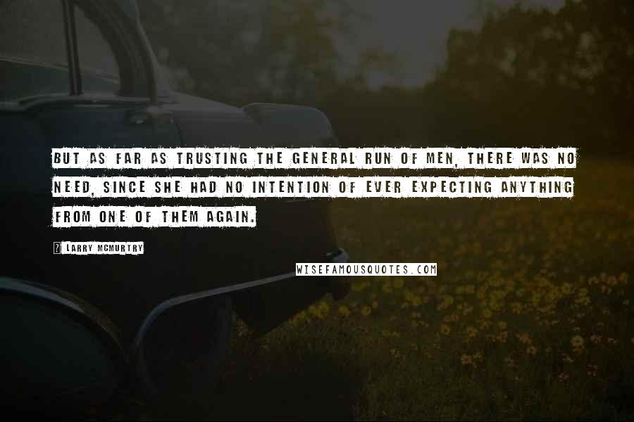 Larry McMurtry Quotes: But as far as trusting the general run of men, there was no need, since she had no intention of ever expecting anything from one of them again.