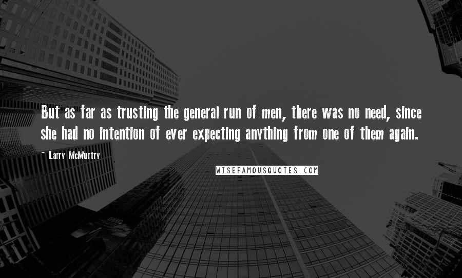 Larry McMurtry Quotes: But as far as trusting the general run of men, there was no need, since she had no intention of ever expecting anything from one of them again.