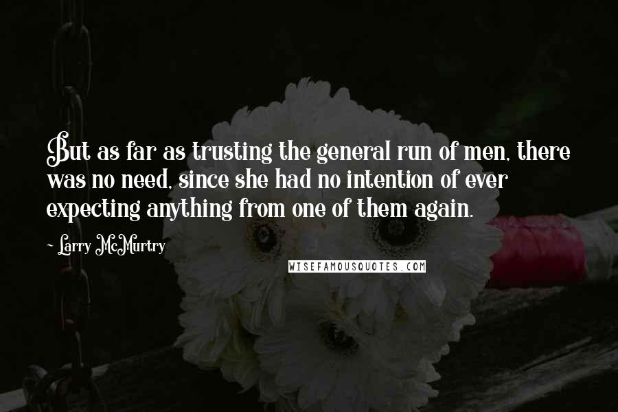 Larry McMurtry Quotes: But as far as trusting the general run of men, there was no need, since she had no intention of ever expecting anything from one of them again.