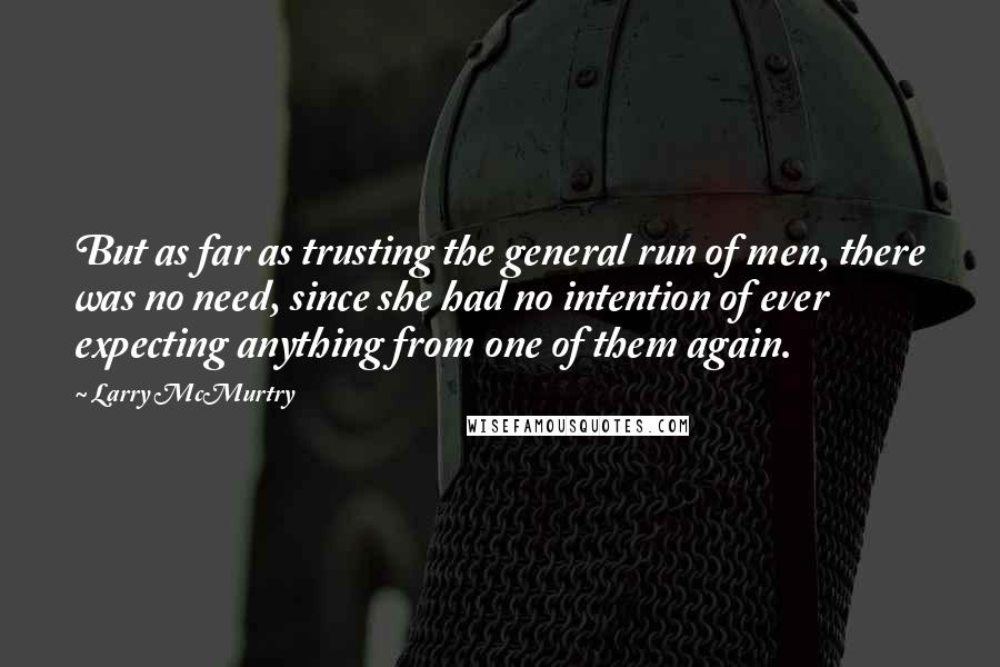 Larry McMurtry Quotes: But as far as trusting the general run of men, there was no need, since she had no intention of ever expecting anything from one of them again.