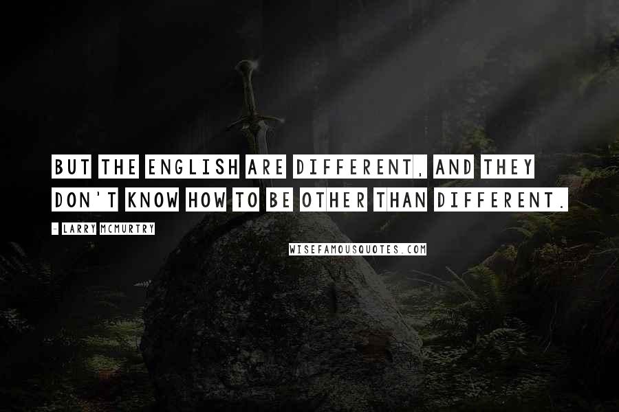 Larry McMurtry Quotes: But the English are different, and they don't know how to be other than different.