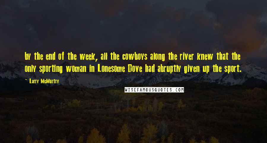 Larry McMurtry Quotes: by the end of the week, all the cowboys along the river knew that the only sporting woman in Lonesome Dove had abruptly given up the sport.