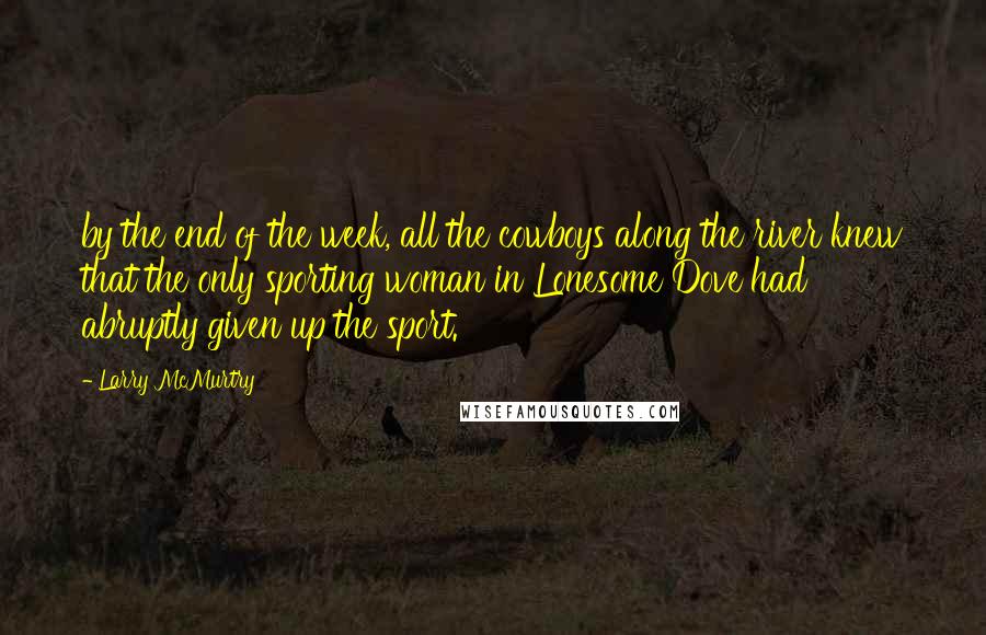 Larry McMurtry Quotes: by the end of the week, all the cowboys along the river knew that the only sporting woman in Lonesome Dove had abruptly given up the sport.