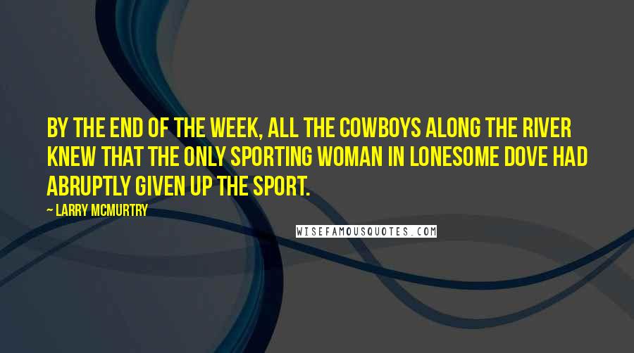 Larry McMurtry Quotes: by the end of the week, all the cowboys along the river knew that the only sporting woman in Lonesome Dove had abruptly given up the sport.