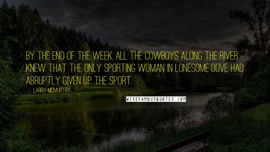 Larry McMurtry Quotes: by the end of the week, all the cowboys along the river knew that the only sporting woman in Lonesome Dove had abruptly given up the sport.